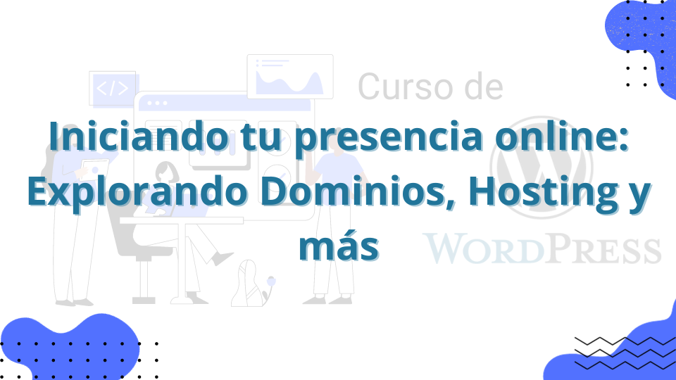 4. Iniciando tu presencia online: Explorando Dominios, Hosting y más