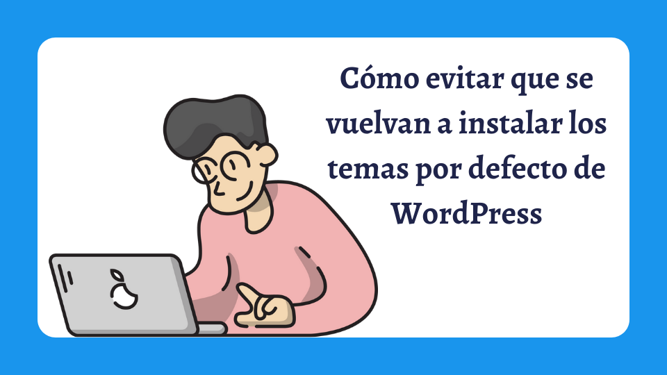 Cómo evitar que se vuelvan a instalar los temas por defecto de WordPress