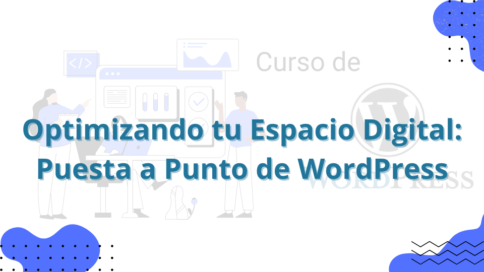 Optimizando tu Espacio Digital: Puesta a Punto de WordPress y su configuración inicial