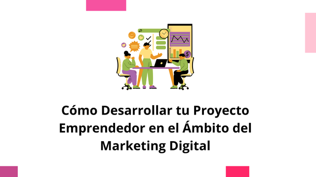 Cómo Desarrollar tu Proyecto Emprendedor en el Ámbito del Marketing Digital